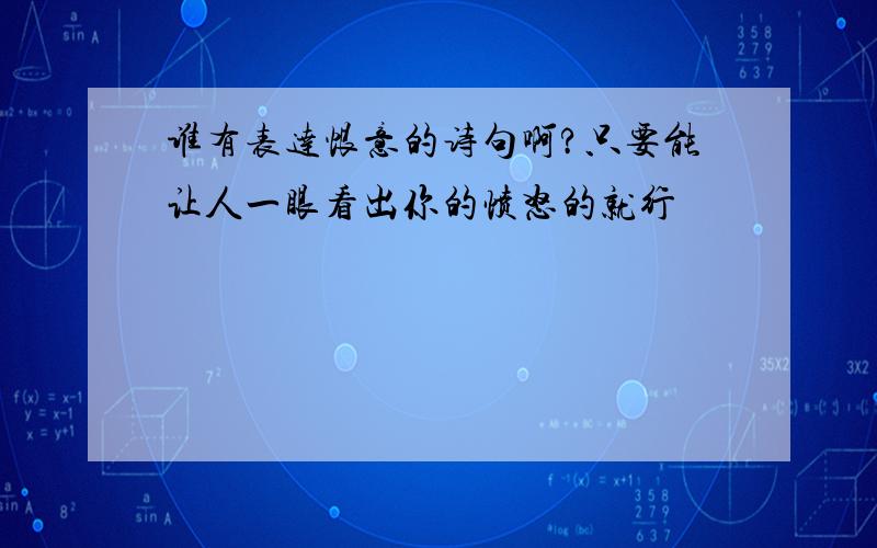 谁有表达恨意的诗句啊?只要能让人一眼看出你的愤怒的就行