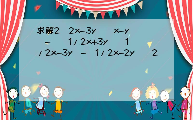 求解2(2x-3y)（x-y)-[(1/2x+3y)(1/2x-3y）-(1/2x-2y)^2]