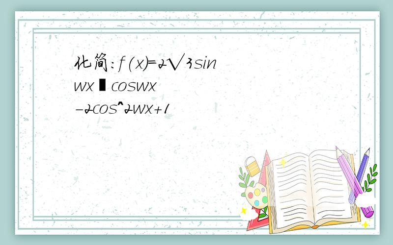 化简：f(x)=2√3sinwx•coswx-2cos^2wx+1