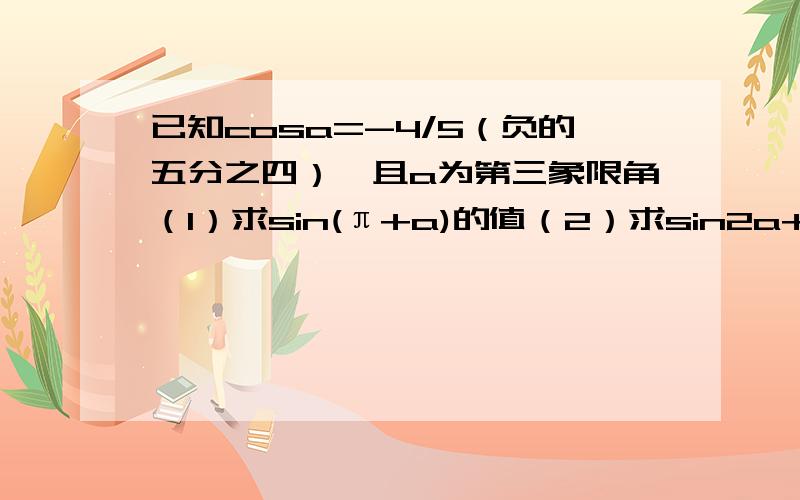 已知cosa=-4/5（负的五分之四）,且a为第三象限角（1）求sin(π+a)的值（2）求sin2a+cos2a的值