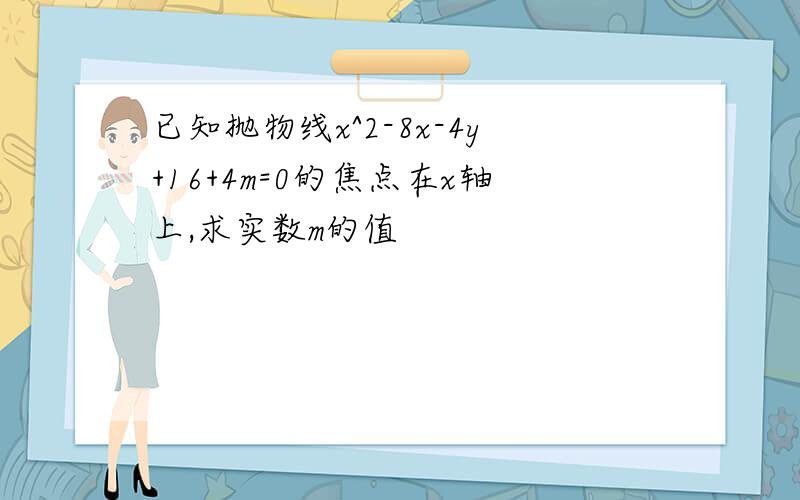 已知抛物线x^2-8x-4y+16+4m=0的焦点在x轴上,求实数m的值