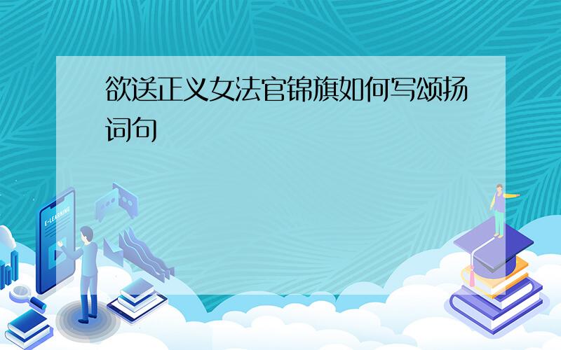 欲送正义女法官锦旗如何写颂扬词句