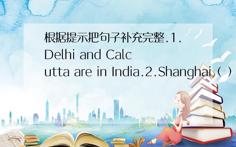 根据提示把句子补充完整.1.Delhi and Calcutta are in India.2.Shanghai（ ）3.Tokyo and Osaka（ ）4.Sao Paulo and Rio（ ）5.Mexico City（ ）6.Buenos Aiers（ ）7.Vancouver and Ottawa（ ）8.Istanbul（ ）