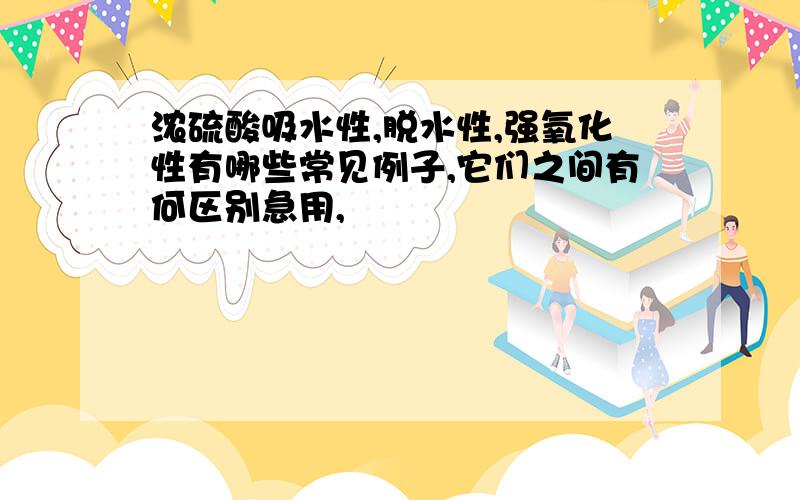 浓硫酸吸水性,脱水性,强氧化性有哪些常见例子,它们之间有何区别急用,