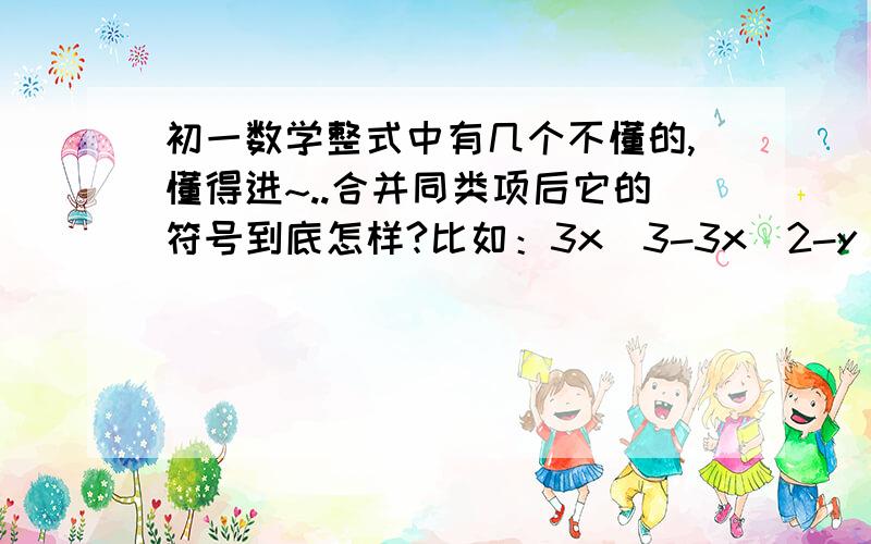 初一数学整式中有几个不懂的,懂得进~..合并同类项后它的符号到底怎样?比如：3x^3-3x^2-y^2+5y+x^2-5y+y^2是不是每个同类项必须相加?额..我那只是例题，我重点是想问合并同类项之后怎样确定符