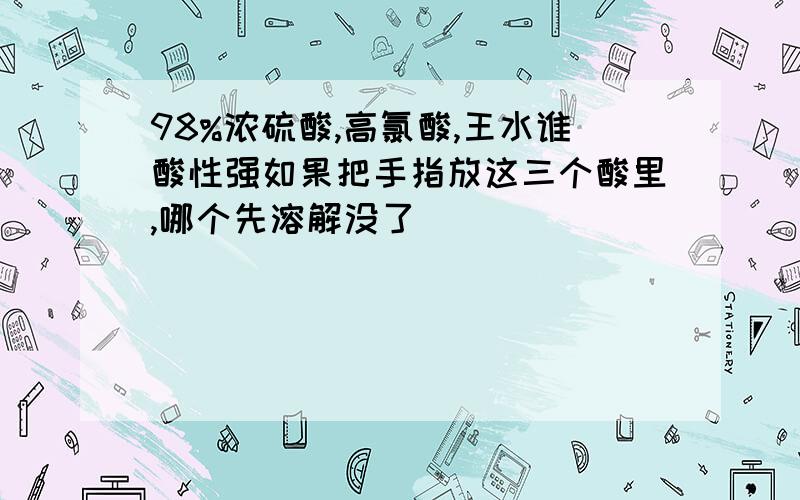 98%浓硫酸,高氯酸,王水谁酸性强如果把手指放这三个酸里,哪个先溶解没了