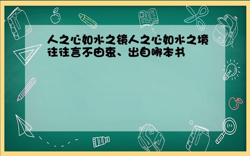 人之心如水之镜人之心如水之境往往言不由衷、出自哪本书