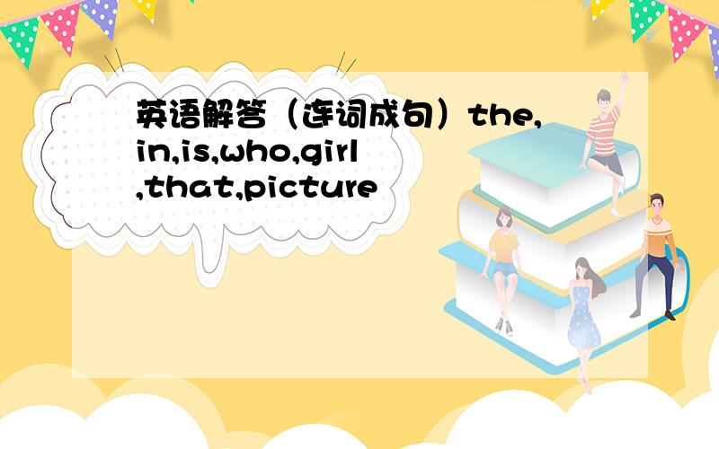 英语解答（连词成句）the,in,is,who,girl,that,picture