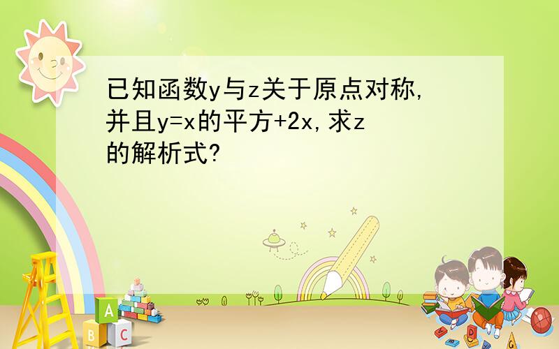 已知函数y与z关于原点对称,并且y=x的平方+2x,求z的解析式?