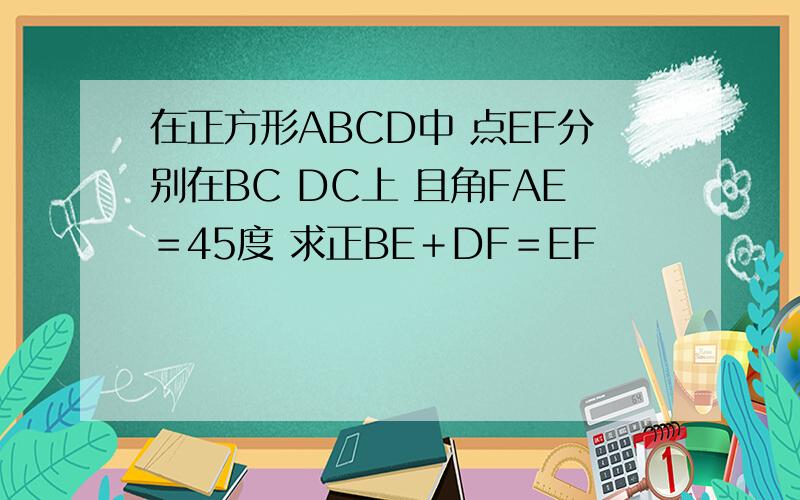 在正方形ABCD中 点EF分别在BC DC上 且角FAE＝45度 求正BE＋DF＝EF