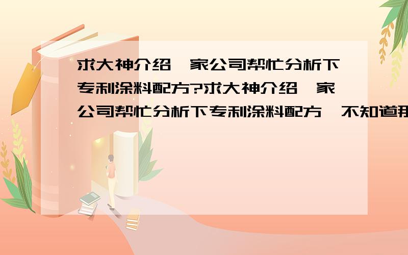 求大神介绍一家公司帮忙分析下专利涂料配方?求大神介绍一家公司帮忙分析下专利涂料配方,不知道那家检测公司做这个比较好?