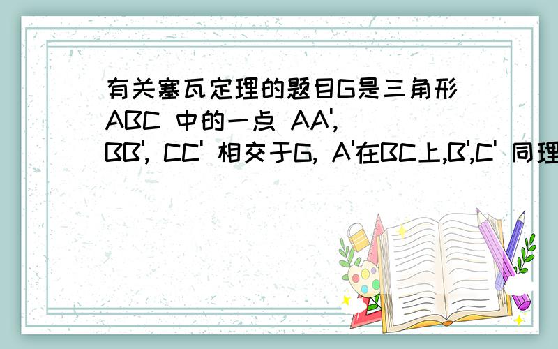 有关塞瓦定理的题目G是三角形ABC 中的一点 AA', BB', CC' 相交于G, A'在BC上,B',C' 同理 求证 (GA/AA')+(GB/BB')+(GC/CC')=2