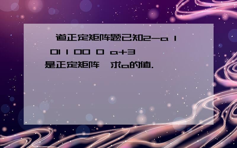 一道正定矩阵题已知2-a 1 01 1 00 0 a+3是正定矩阵,求a的值.