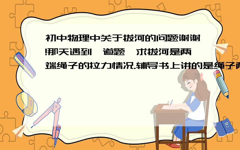 初中物理中关于拔河的问题谢谢!那天遇到一道题,求拔河是两端绳子的拉力情况.辅导书上讲的是绳子两端的拉力属于相互作用力,而拔河的胜负取决于双方所受的摩擦力.我就糊涂了,为什么属