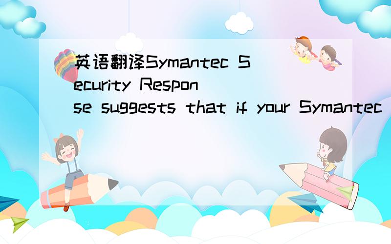 英语翻译Symantec Security Response suggests that if your Symantec antivirus product detects Hacktool (or variations such as Hacktool.Spammer or Hacktool.Flooder) that you just delete it.If you see a message that it cannot be deleted,it may be run