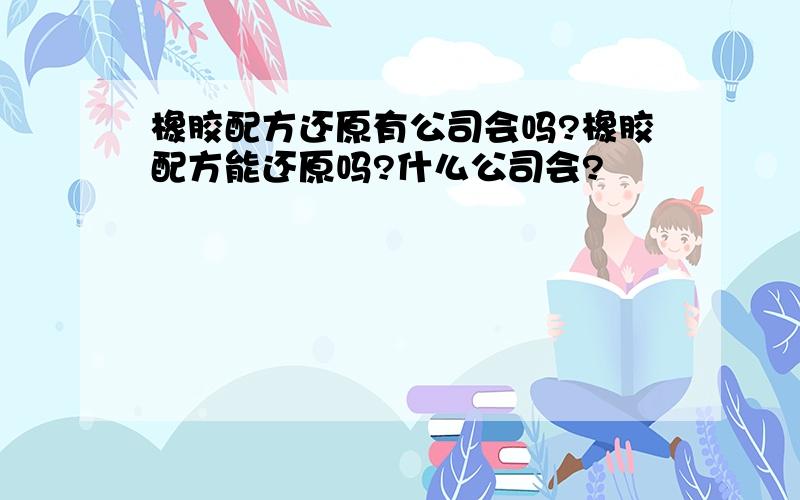 橡胶配方还原有公司会吗?橡胶配方能还原吗?什么公司会?