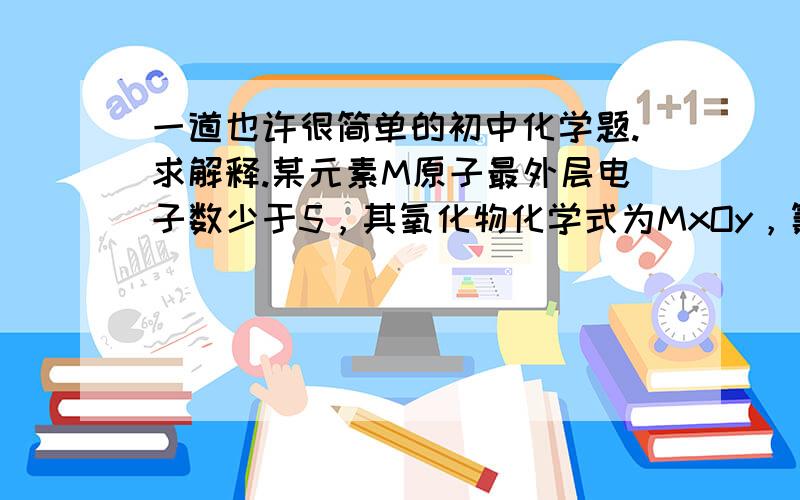 一道也许很简单的初中化学题.求解释.某元素M原子最外层电子数少于5，其氧化物化学式为MxOy，氯化物化学式MClz，当y∶z =1∶2时，M的化合价可能是[ ]  A．+1 B．+2 C．+3 D．+4  答案是BD，为什么