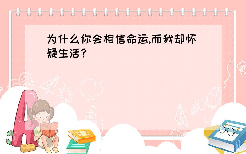 为什么你会相信命运,而我却怀疑生活?