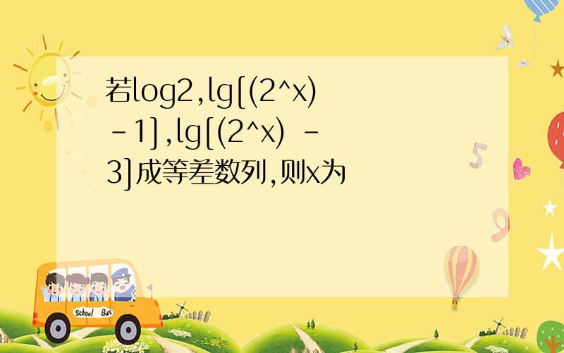 若log2,lg[(2^x)-1],lg[(2^x) -3]成等差数列,则x为