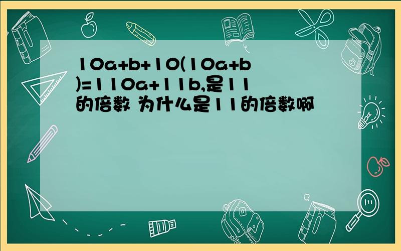 10a+b+10(10a+b)=110a+11b,是11的倍数 为什么是11的倍数啊