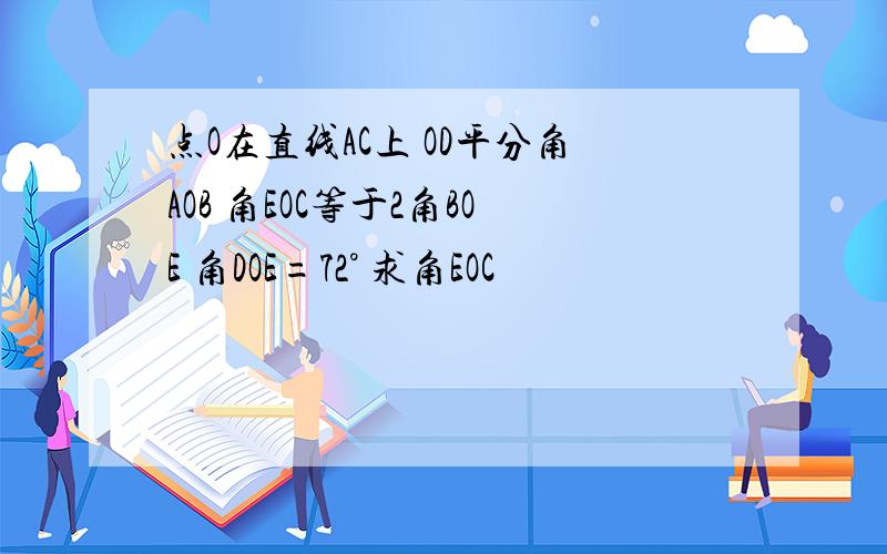 点O在直线AC上 OD平分角AOB 角EOC等于2角BOE 角DOE=72° 求角EOC