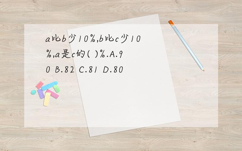 a比b少10%,b比c少10%,a是c的( )%.A.90 B.82 C.81 D.80