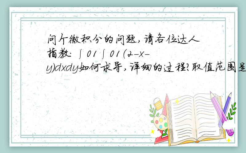 问个微积分的问题,请各位达人指教:∫01∫01（2-x-y）dxdy如何求导,详细的过程?取值范围是0——1,一个积分符号的我会算  就是这有两个积分符号是啥意思,想知道演算过程！