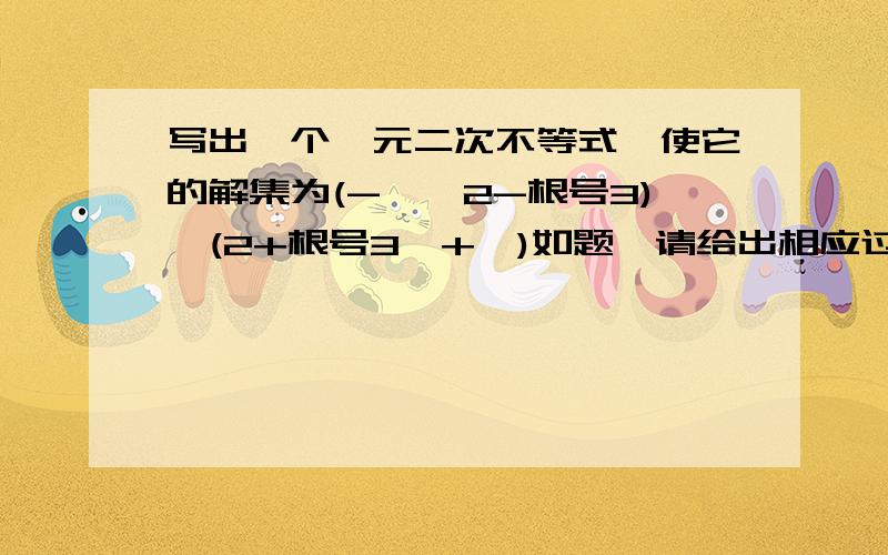 写出一个一元二次不等式,使它的解集为(-∞,2-根号3)∪(2+根号3,+∞)如题,请给出相应过程