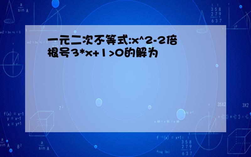 一元二次不等式:x^2-2倍根号3*x+1>0的解为