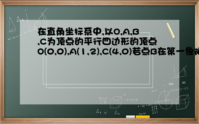 在直角坐标系中,以O,A,B,C为顶点的平行四边形的顶点O(0,0),A(1,2),C(4,0)若点B在第一象限,且直线l:y=-x+m把平行四边形OABC的面积平分,求m的值求点B的坐标