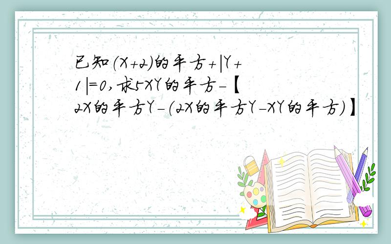 已知（X+2）的平方+|Y+1|=0,求5XY的平方-【2X的平方Y-（2X的平方Y-XY的平方）】