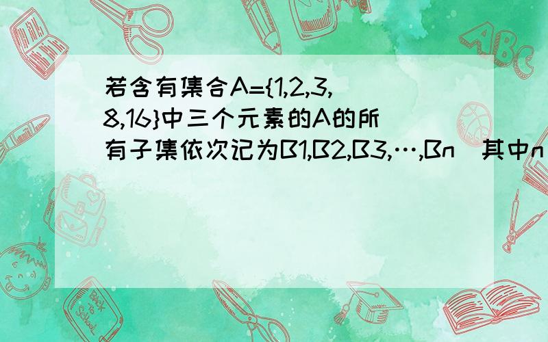 若含有集合A={1,2,3,8,16}中三个元素的A的所有子集依次记为B1,B2,B3,…,Bn（其中n∈正整数）,又将集合Bi（i=1,2,3,…,n)的元素的和记为ai,则a1+a2+a3+…an=___