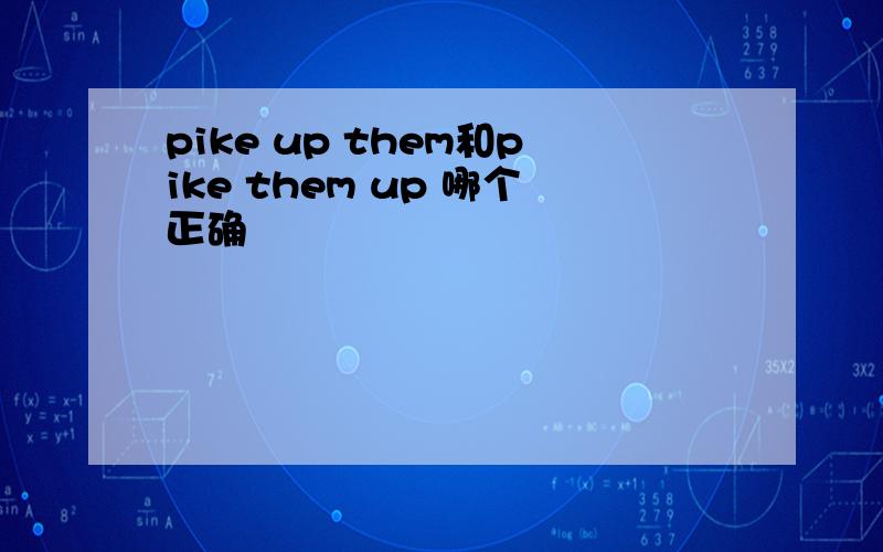 pike up them和pike them up 哪个正确