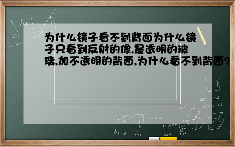 为什么镜子看不到背面为什么镜子只看到反射的像,是透明的玻璃,加不透明的背面,为什么看不到背面?