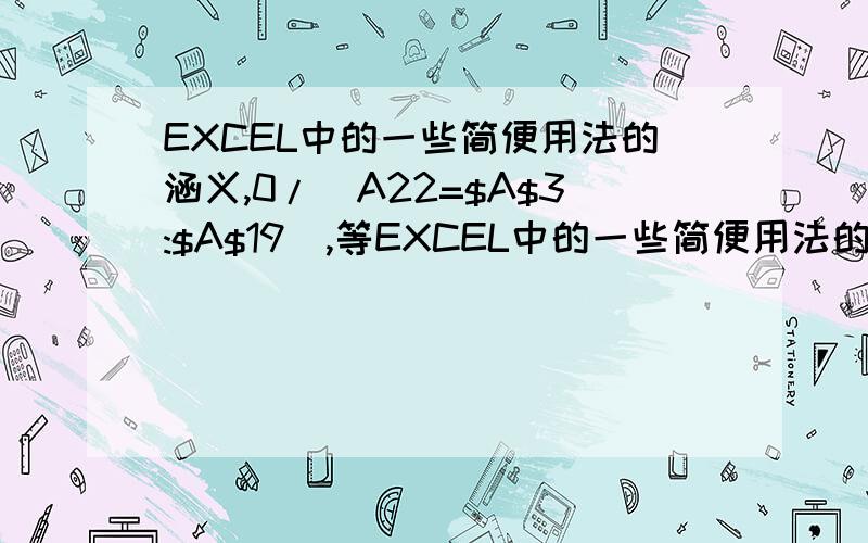 EXCEL中的一些简便用法的涵义,0/(A22=$A$3:$A$19),等EXCEL中的一些简便用法的涵义,如：0/(A22=$A$3:$A$19),是什么意思；IF(A3:A19=A22,ROW(A3:A19)*1,-10^9),是什么意思,中间ROW(A3:A19)*1是什么意思,-10^9是什么意思?