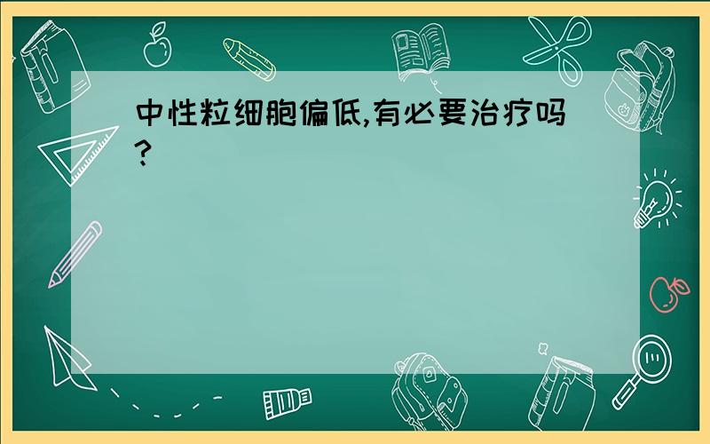 中性粒细胞偏低,有必要治疗吗?