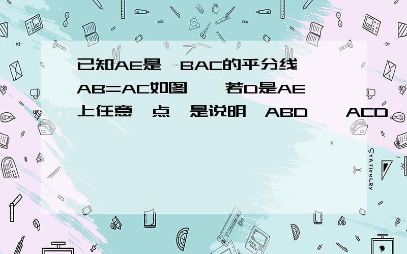 已知AE是∠BAC的平分线,AB=AC如图一,若D是AE上任意一点,是说明△ABD≡△ACD