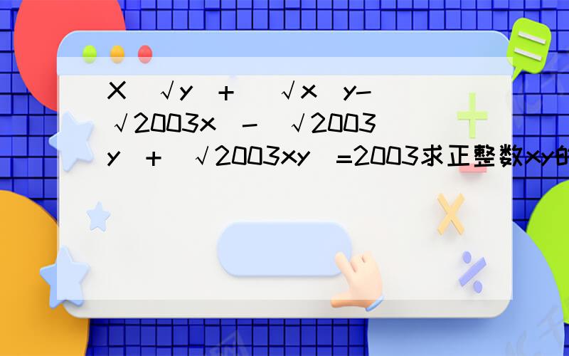 X(√y)+ (√x)y-(√2003x）-(√2003y）+(√2003xy）=2003求正整数xy的值如题上题不用了帮我解这题已知√（7x^2+9x+13）+√（7x^2-5x+13）=7x