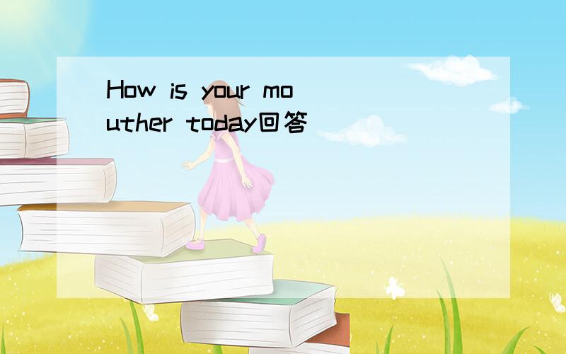 How is your mouther today回答