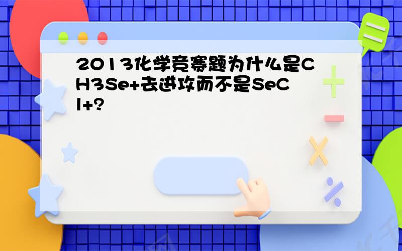 2013化学竞赛题为什么是CH3Se+去进攻而不是SeCl+?