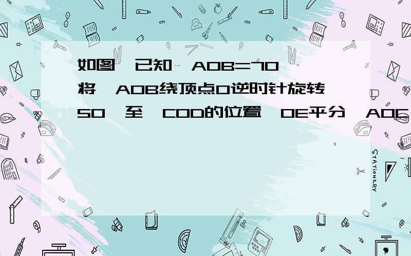 如图,已知∠AOB=70°,将∠AOB绕顶点O逆时针旋转50°至∠COD的位置,OE平分∠AOC,求∠AOE