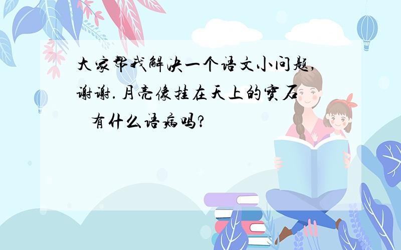 大家帮我解决一个语文小问题,谢谢.月亮像挂在天上的宝石    有什么语病吗?