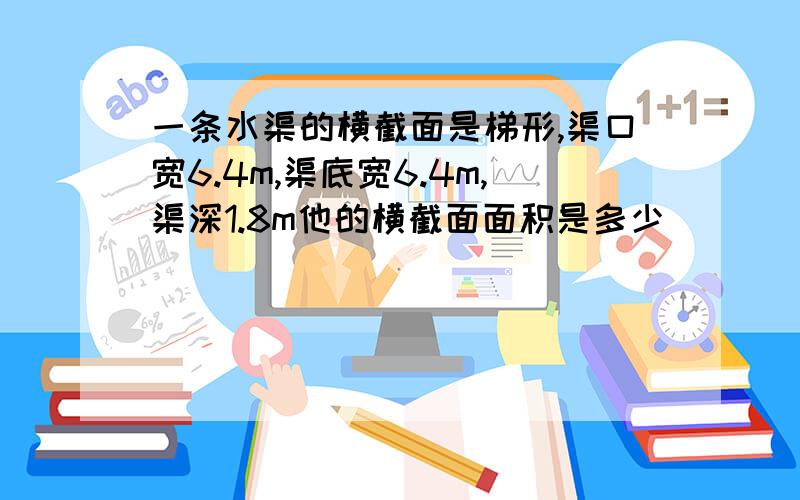 一条水渠的横截面是梯形,渠口宽6.4m,渠底宽6.4m,渠深1.8m他的横截面面积是多少