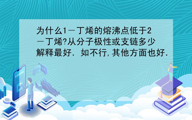 为什么1－丁烯的熔沸点低于2－丁烯?从分子极性或支链多少解释最好．如不行,其他方面也好．