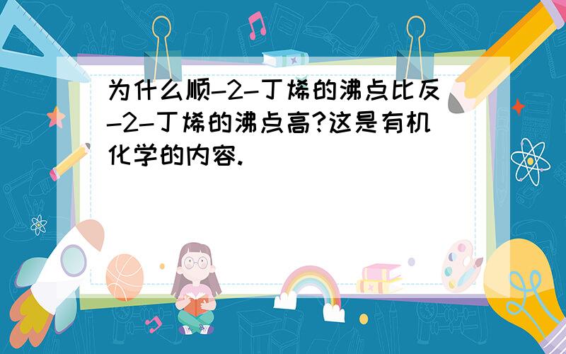 为什么顺-2-丁烯的沸点比反-2-丁烯的沸点高?这是有机化学的内容.