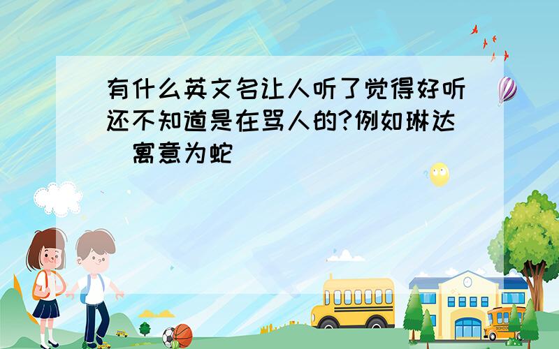 有什么英文名让人听了觉得好听还不知道是在骂人的?例如琳达（寓意为蛇）