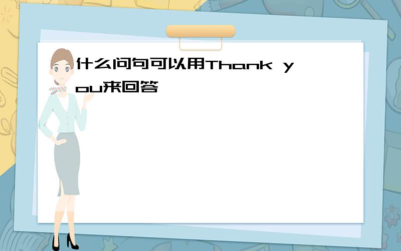 什么问句可以用Thank you来回答