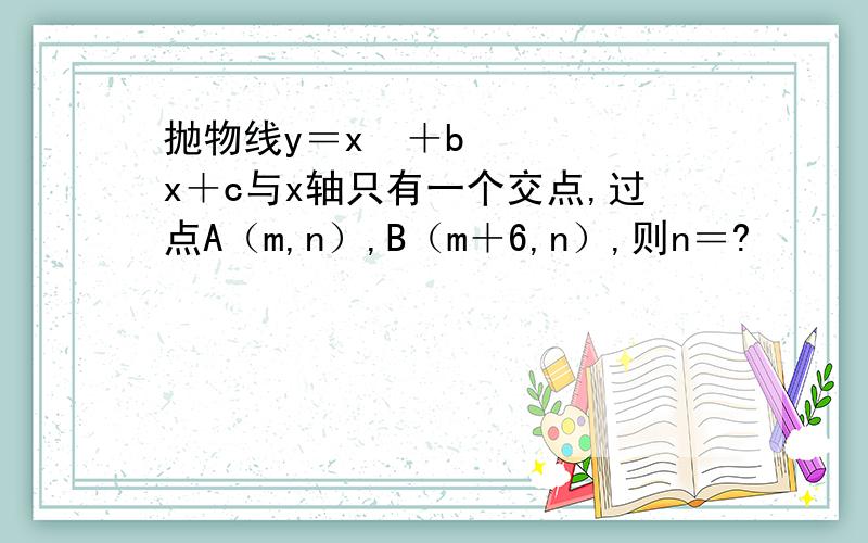 抛物线y＝x²＋bx＋c与x轴只有一个交点,过点A（m,n）,B（m＋6,n）,则n＝?