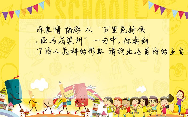 诉衷情 陆游 从“万里觅封侯,匹马戍梁州”一句中,你读到了诗人怎样的形象 请找出这首诗的主旨句,并说说表达了作者怎样的感情