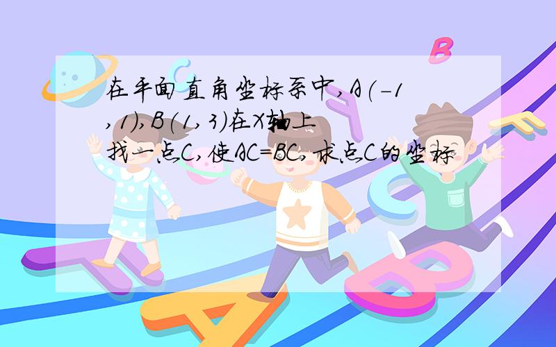 在平面直角坐标系中,A(-1,1),B(1,3)在X轴上找一点C,使AC=BC,求点C的坐标